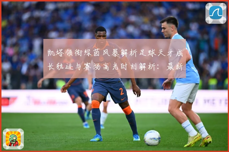 凯塔领衔绿茵风暴解析足球天才成长轨迹与赛场高光时刻解析：最新赛事动态与深度分析