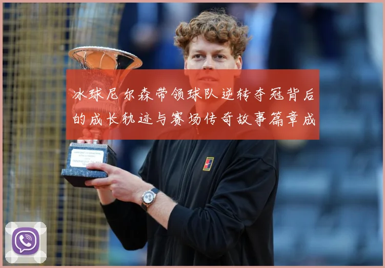 冰球尼尔森带领球队逆转夺冠背后的成长轨迹与赛场传奇故事篇章成长观察：最新赛事动态与深度分析