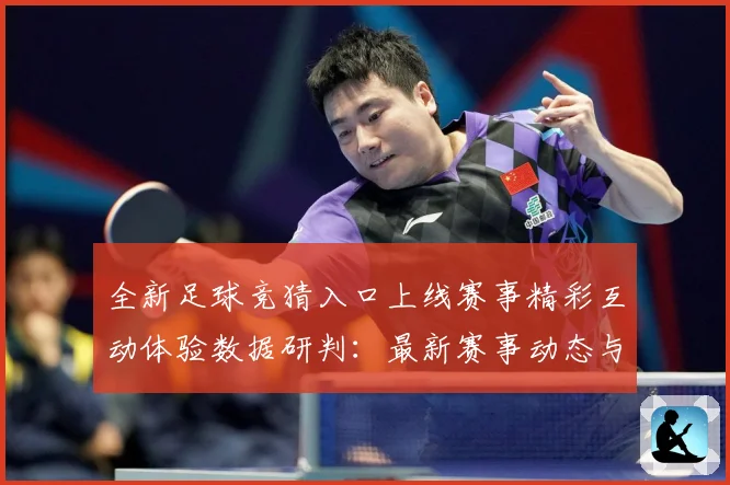 全新足球竞猜入口上线赛事精彩互动体验数据研判：最新赛事动态与深度分析