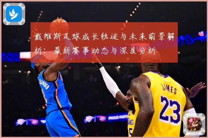 戴维斯足球成长轨迹与未来前景解析：最新赛事动态与深度分析
