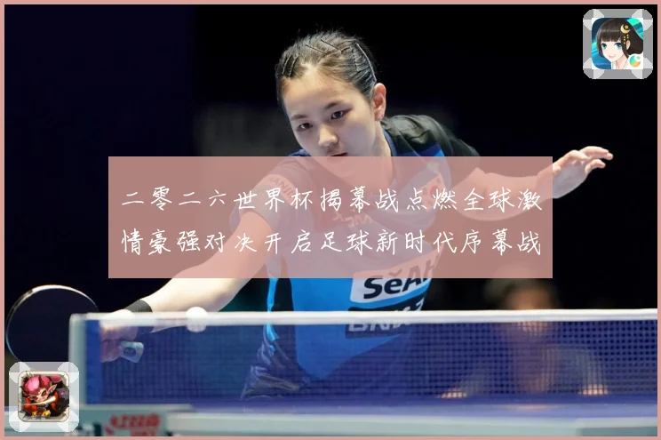 二零二六世界杯揭幕战点燃全球激情豪强对决开启足球新时代序幕战术观察：最新赛事动态与深度分析