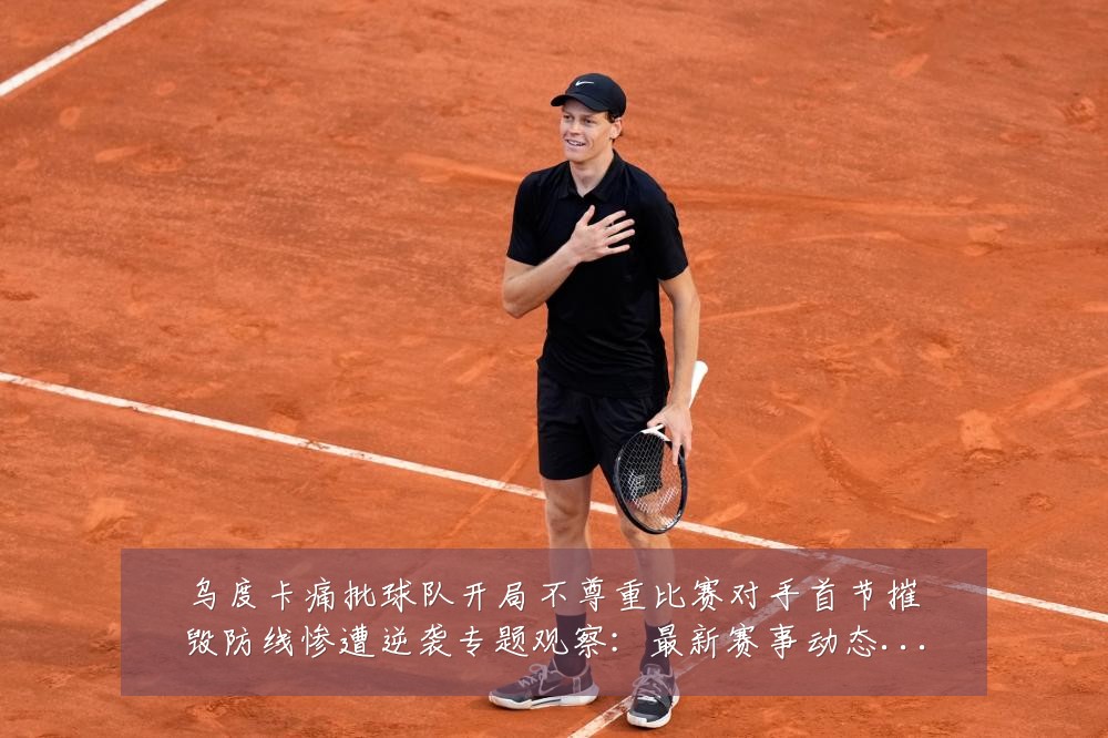 乌度卡痛批球队开局不尊重比赛对手首节摧毁防线惨遭逆袭专题观察：最新赛事动态与深度分析