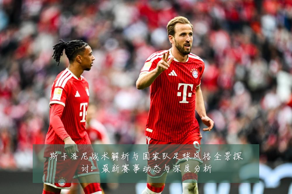 斯卡洛尼战术解析与国家队足球风格全景探讨:最新赛事动态与深度分析