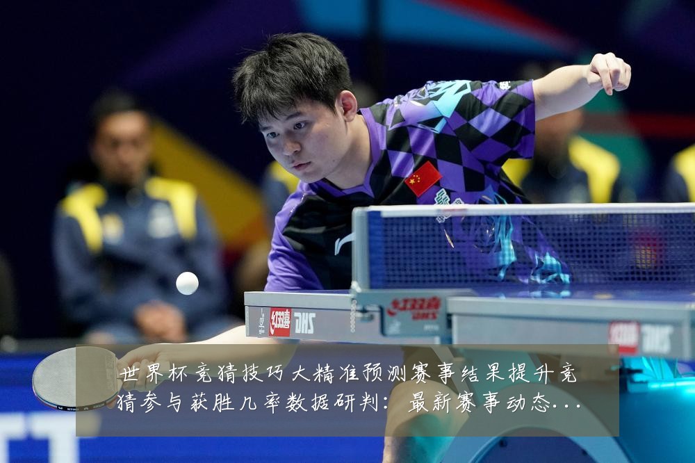 世界杯竞猜技巧大精准预测赛事结果提升竞猜参与获胜几率数据研判:最新赛事动态与深度分析