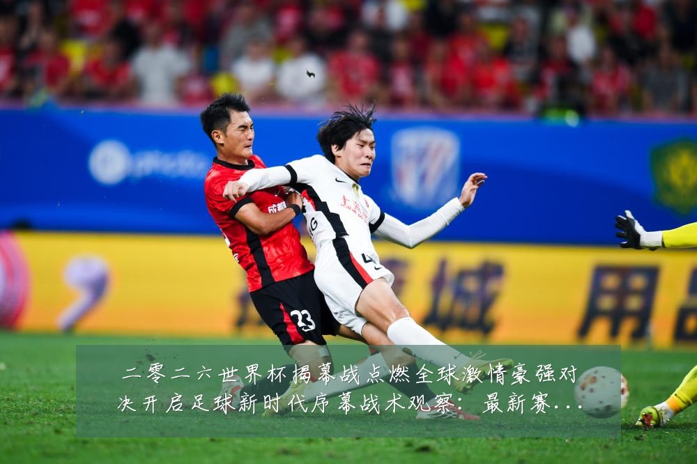 二零二六世界杯揭幕战点燃全球激情豪强对决开启足球新时代序幕战术观察:最新赛事动态与深度分析